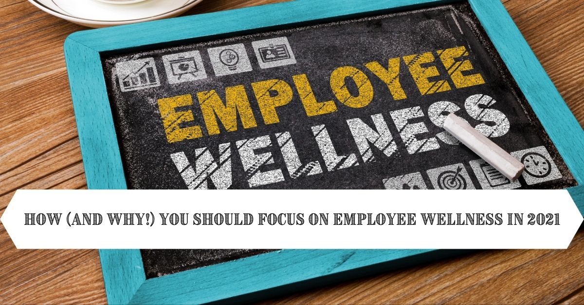 How (And Why!) You Should Focus On Employee Wellness In 2021